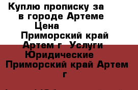 Куплю прописку за 10000 в городе Артеме. › Цена ­ 10 000 - Приморский край, Артем г. Услуги » Юридические   . Приморский край,Артем г.